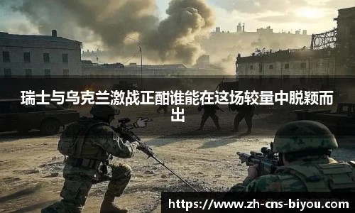 瑞士与乌克兰激战正酣谁能在这场较量中脱颖而出